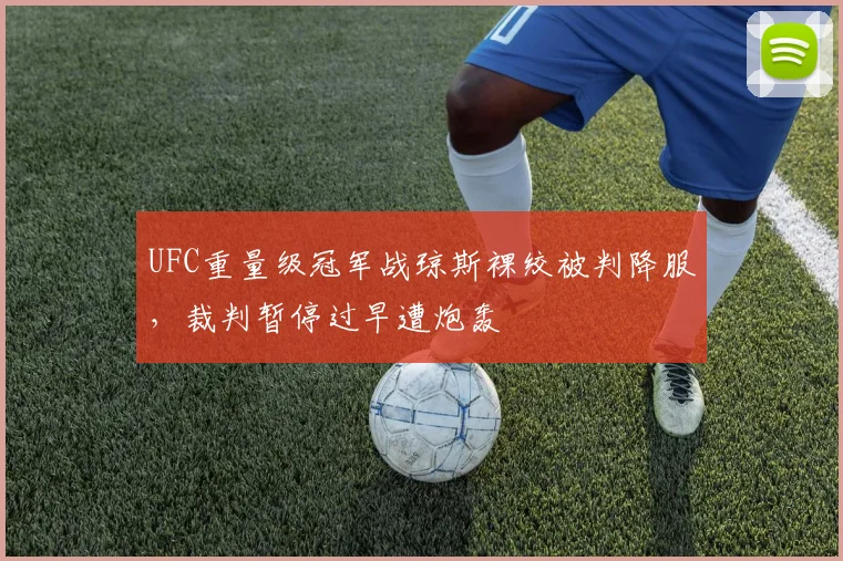 UFC重量级冠军战琼斯裸绞被判降服,裁判暂停过早遭炮轰