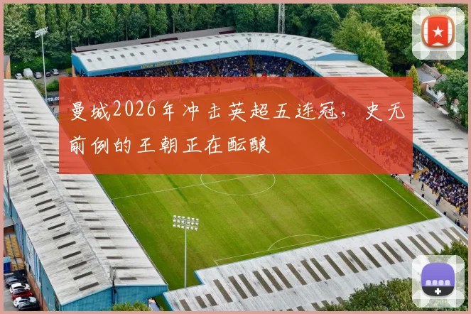 曼城2026年冲击英超五连冠,史无前例的王朝正在酝酿
